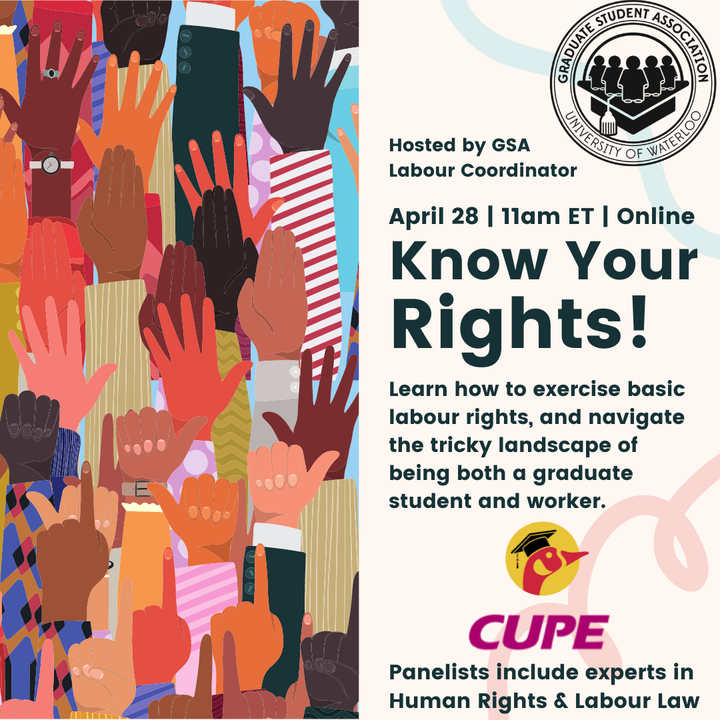 Illustration of several raised hands, with text: Hosted by GSA Labour Coordinator. April 28, 11am ET, Online. Know Your Rights! Learn how to exercise basic labour rights, and navigate the tricky landscape of being both a graduate student and a worker. Panelists include experts in Human Rights & Labour Law